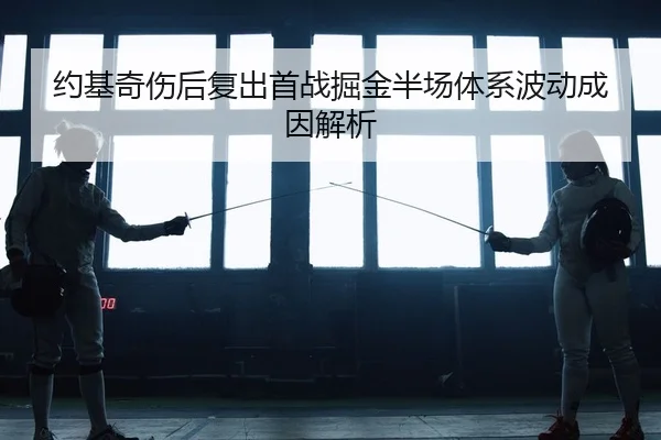 约基奇伤后复出首战掘金半场体系波动成因解析