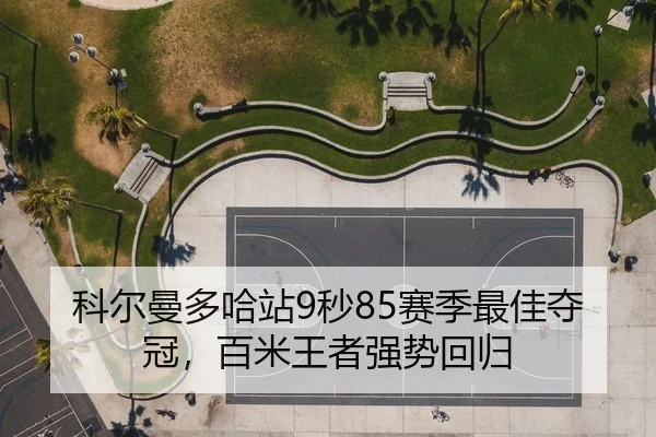 科尔曼多哈站9秒85赛季最佳夺冠，百米王者强势回归